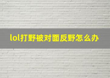 lol打野被对面反野怎么办