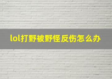 lol打野被野怪反伤怎么办