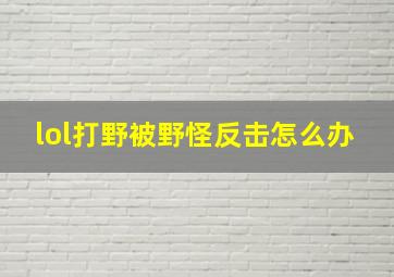 lol打野被野怪反击怎么办