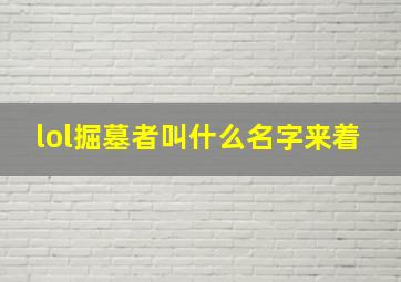 lol掘墓者叫什么名字来着