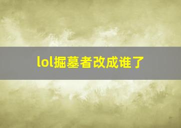 lol掘墓者改成谁了