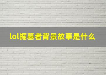 lol掘墓者背景故事是什么