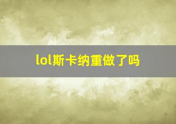 lol斯卡纳重做了吗