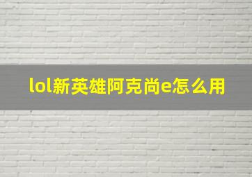 lol新英雄阿克尚e怎么用