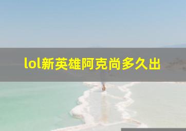 lol新英雄阿克尚多久出