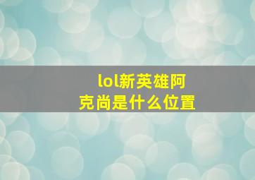 lol新英雄阿克尚是什么位置