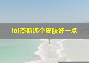 lol杰斯哪个皮肤好一点