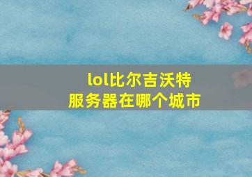 lol比尔吉沃特服务器在哪个城市