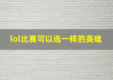 lol比赛可以选一样的英雄