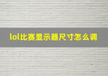 lol比赛显示器尺寸怎么调