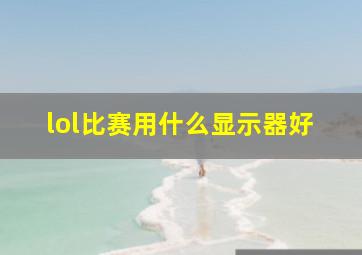 lol比赛用什么显示器好