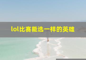 lol比赛能选一样的英雄