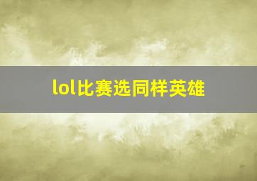 lol比赛选同样英雄