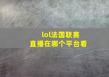 lol法国联赛直播在哪个平台看