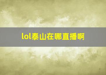 lol泰山在哪直播啊