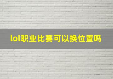 lol职业比赛可以换位置吗