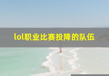 lol职业比赛投降的队伍