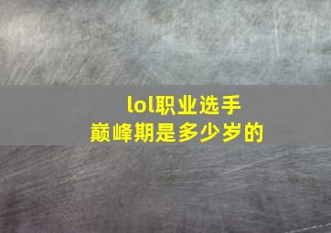 lol职业选手巅峰期是多少岁的