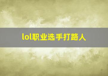 lol职业选手打路人