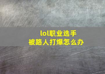 lol职业选手被路人打爆怎么办