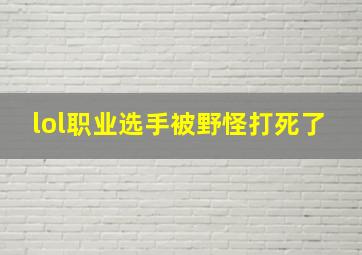 lol职业选手被野怪打死了