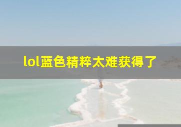 lol蓝色精粹太难获得了