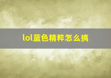 lol蓝色精粹怎么搞