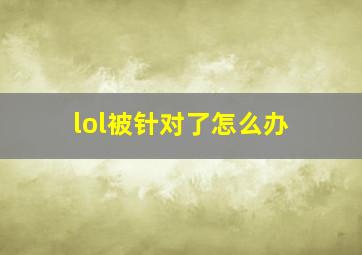 lol被针对了怎么办