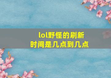 lol野怪的刷新时间是几点到几点