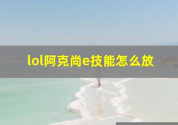 lol阿克尚e技能怎么放