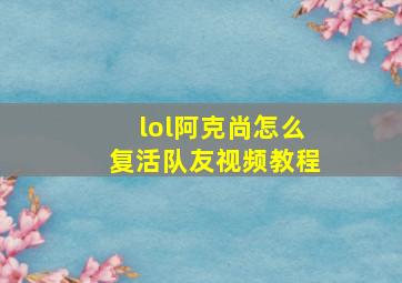 lol阿克尚怎么复活队友视频教程