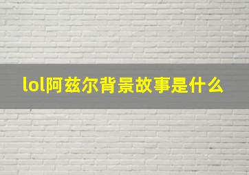 lol阿兹尔背景故事是什么