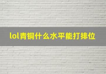 lol青铜什么水平能打排位