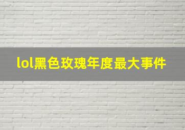 lol黑色玫瑰年度最大事件