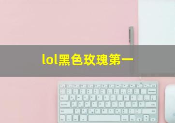 lol黑色玫瑰第一