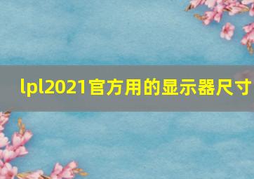 lpl2021官方用的显示器尺寸