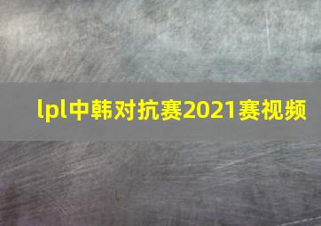 lpl中韩对抗赛2021赛视频