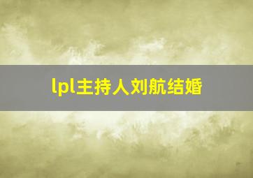 lpl主持人刘航结婚