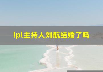 lpl主持人刘航结婚了吗