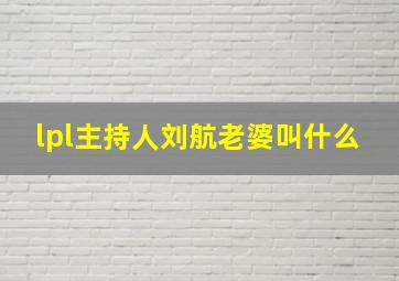 lpl主持人刘航老婆叫什么