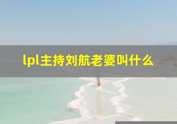 lpl主持刘航老婆叫什么