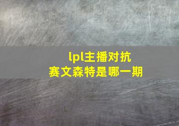 lpl主播对抗赛文森特是哪一期