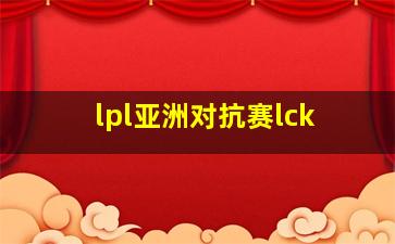 lpl亚洲对抗赛lck