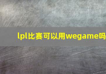 lpl比赛可以用wegame吗