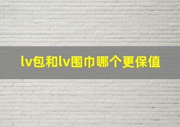 lv包和lv围巾哪个更保值