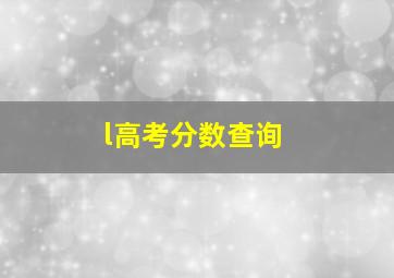 l高考分数查询