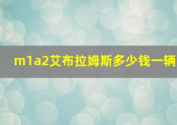 m1a2艾布拉姆斯多少钱一辆