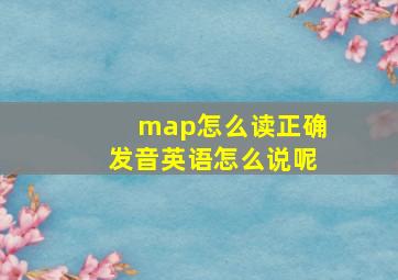 map怎么读正确发音英语怎么说呢