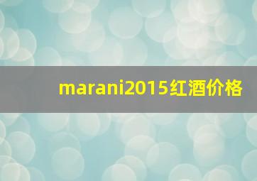 marani2015红酒价格