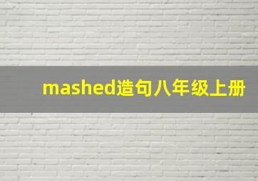 mashed造句八年级上册